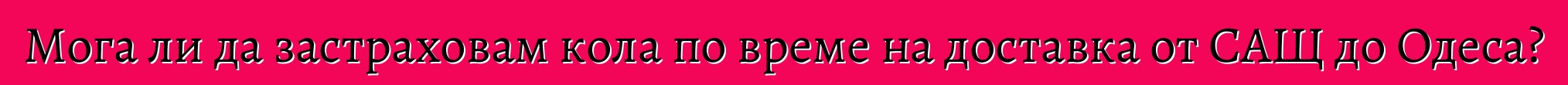 Мога ли да застраховам кола по време на доставка от САЩ до Одеса?