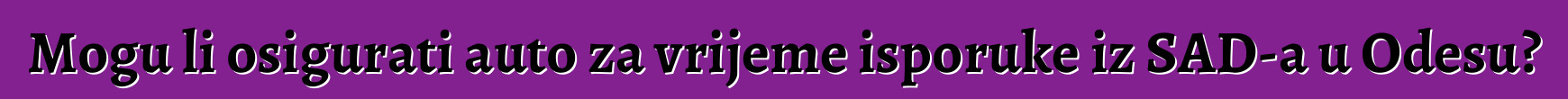 Mogu li osigurati auto za vrijeme isporuke iz SAD-a u Odesu?