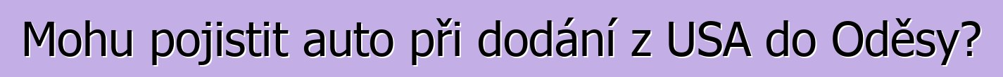 Mohu pojistit auto při dodání z USA do Oděsy?
