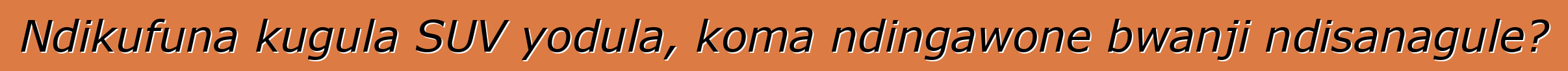 Ndikufuna kugula SUV yodula, koma ndingawone bwanji ndisanagule?