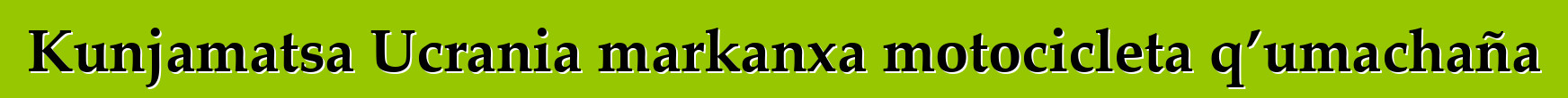 Kunjamatsa Ucrania markanxa motocicleta q’umachaña