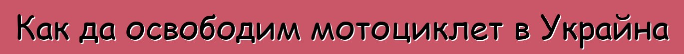 Как да освободим мотоциклет в Украйна