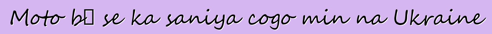 Moto bɛ se ka saniya cogo min na Ukraine