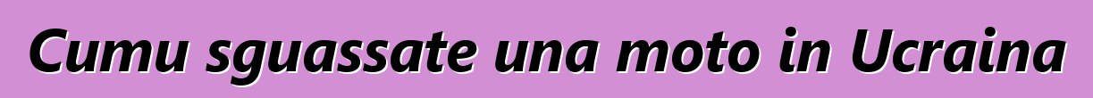 Cumu sguassate una moto in Ucraina