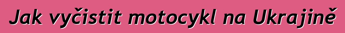 Jak vyčistit motocykl na Ukrajině