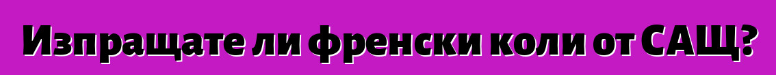 Изпращате ли френски коли от САЩ?