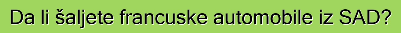 Da li šaljete francuske automobile iz SAD?