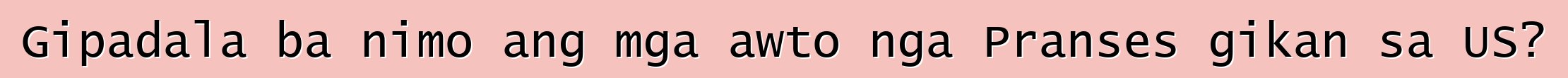 Gipadala ba nimo ang mga awto nga Pranses gikan sa US?