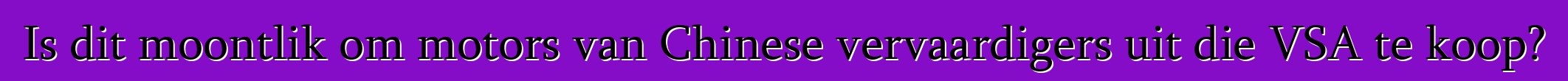 Is dit moontlik om motors van Chinese vervaardigers uit die VSA te koop?