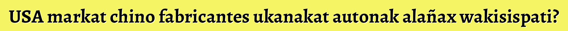 USA markat chino fabricantes ukanakat autonak alañax wakisispati?