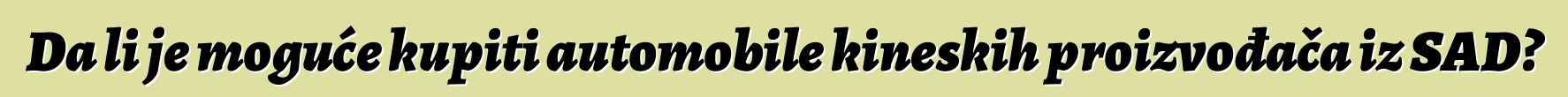 Da li je moguće kupiti automobile kineskih proizvođača iz SAD?