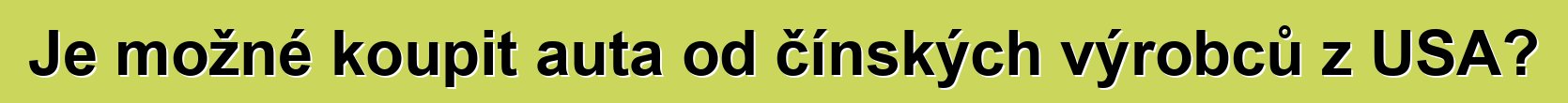 Je možné koupit auta od čínských výrobců z USA?