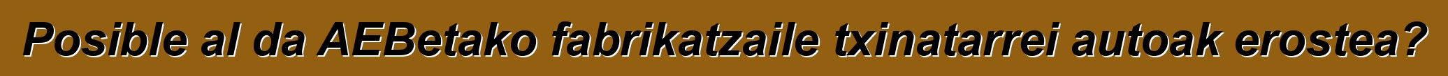 Posible al da AEBetako fabrikatzaile txinatarrei autoak erostea?