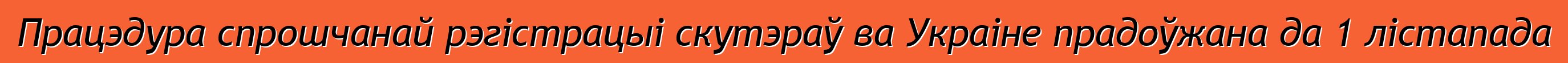 Працэдура спрошчанай рэгістрацыі скутэраў ва Украіне прадоўжана да 1 лістапада