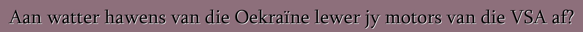 Aan watter hawens van die Oekraïne lewer jy motors van die VSA af?