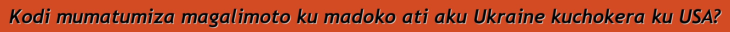 Kodi mumatumiza magalimoto ku madoko ati aku Ukraine kuchokera ku USA?