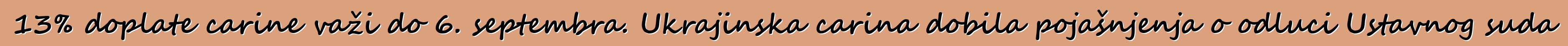 13% doplate carine važi do 6. septembra. Ukrajinska carina dobila pojašnjenja o odluci Ustavnog suda