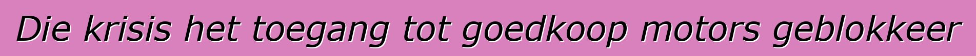 Die krisis het toegang tot goedkoop motors geblokkeer