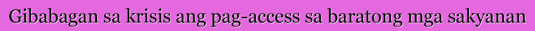Gibabagan sa krisis ang pag-access sa baratong mga sakyanan