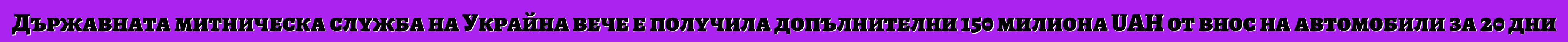 Държавната митническа служба на Украйна вече е получила допълнителни 150 милиона UAH от внос на автомобили за 20 дни