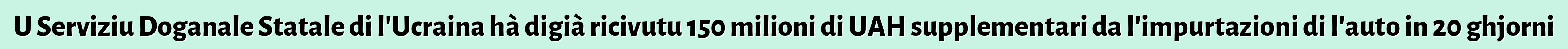 U Serviziu Doganale Statale di l'Ucraina hà digià ricivutu 150 milioni di UAH supplementari da l'impurtazioni di l'auto in 20 ghjorni