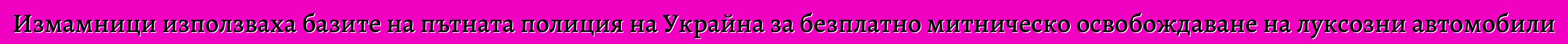 Измамници използваха базите на пътната полиция на Украйна за безплатно митническо освобождаване на луксозни автомобили
