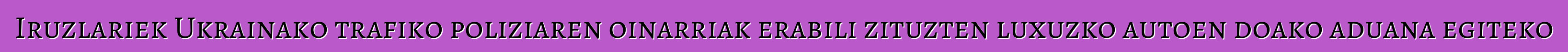 Iruzlariek Ukrainako trafiko poliziaren oinarriak erabili zituzten luxuzko autoen doako aduana egiteko