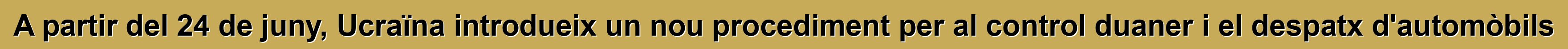 A partir del 24 de juny, Ucraïna introdueix un nou procediment per al control duaner i el despatx d'automòbils