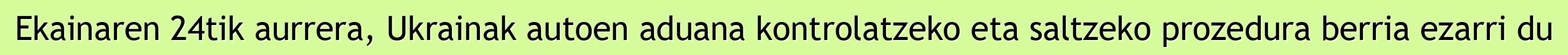 Ekainaren 24tik aurrera, Ukrainak autoen aduana kontrolatzeko eta saltzeko prozedura berria ezarri du
