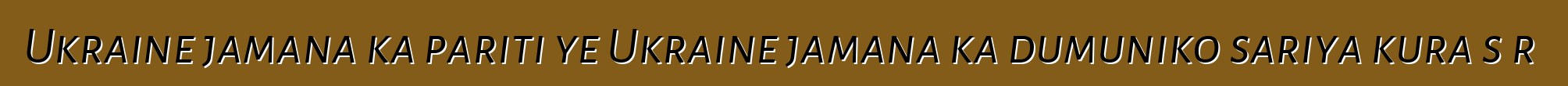 Ukraine jamana ka pariti ye Ukraine jamana ka dumuniko sariya kura sɔrɔ