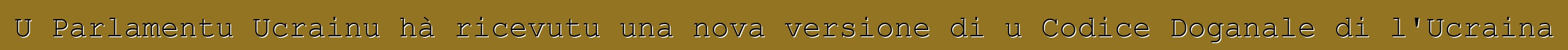 U Parlamentu Ucrainu hà ricevutu una nova versione di u Codice Doganale di l'Ucraina