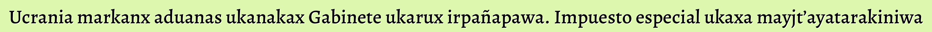 Ucrania markanx aduanas ukanakax Gabinete ukarux irpañapawa. Impuesto especial ukaxa mayjt’ayatarakiniwa