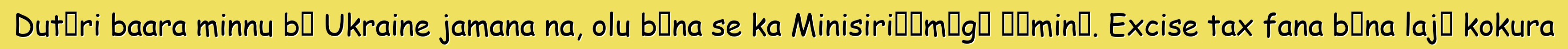 Dutɛri baara minnu bɛ Ukraine jamana na, olu bɛna se ka Minisiriɲɛmɔgɔ ɲɛminɛ. Excise tax fana bɛna lajɛ kokura
