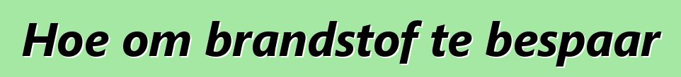 Hoe om brandstof te bespaar