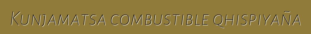 Kunjamatsa combustible qhispiyaña
