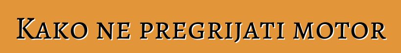 Kako ne pregrijati motor