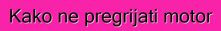 Kako ne pregrijati motor
