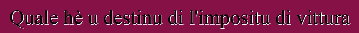 Quale hè u destinu di l'impositu di vittura