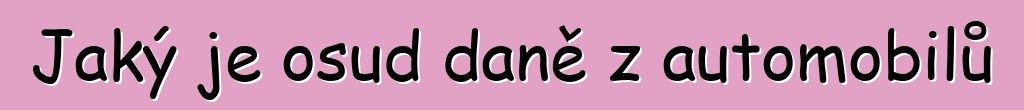 Jaký je osud daně z automobilů