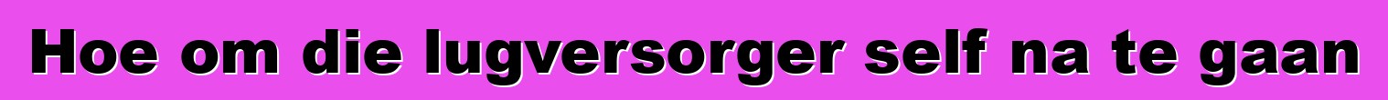 Hoe om die lugversorger self na te gaan
