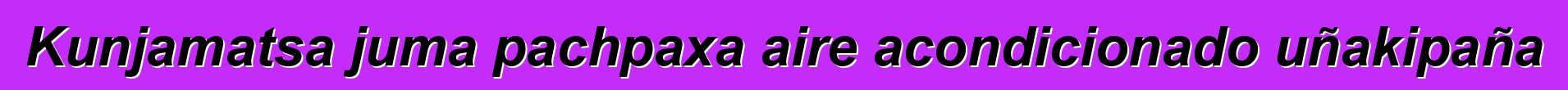 Kunjamatsa juma pachpaxa aire acondicionado uñakipaña