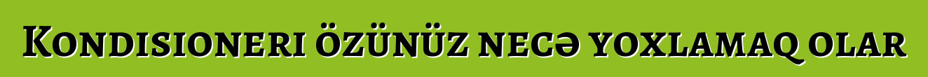 Kondisioneri özünüz necə yoxlamaq olar