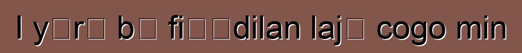 I yɛrɛ bɛ fiɲɛdilan lajɛ cogo min