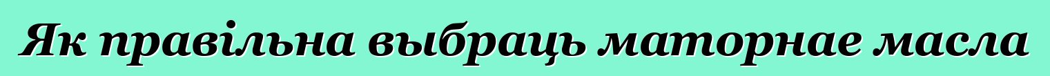 Як правільна выбраць маторнае масла