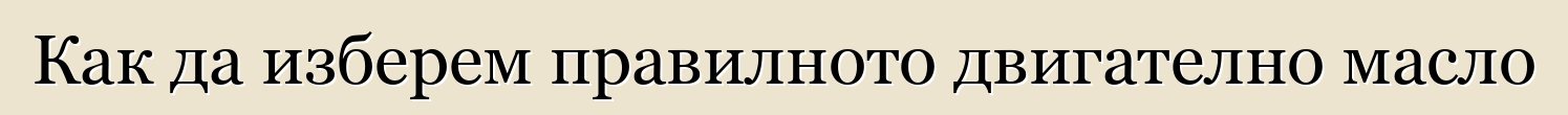 Как да изберем правилното двигателно масло