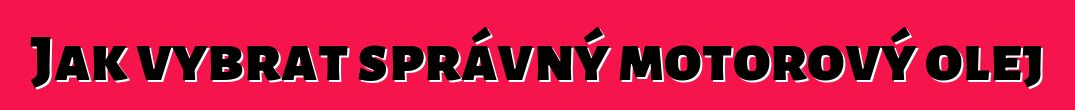 Jak vybrat správný motorový olej