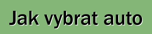 Jak vybrat auto