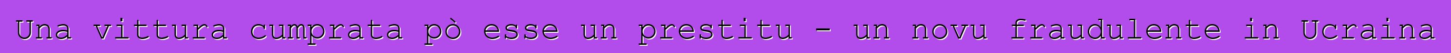 Una vittura cumprata pò esse un prestitu - un novu fraudulente in Ucraina