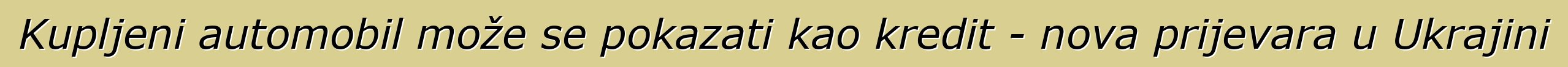 Kupljeni automobil može se pokazati kao kredit - nova prijevara u Ukrajini