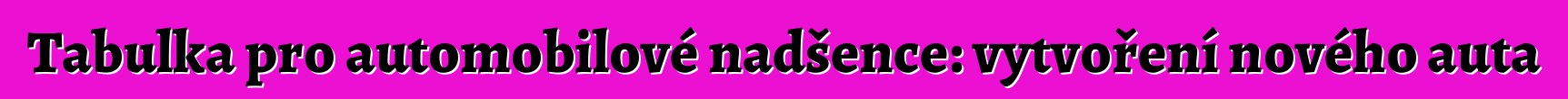 Tabulka pro automobilové nadšence: vytvoření nového auta